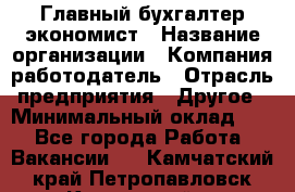 Главный бухгалтер-экономист › Название организации ­ Компания-работодатель › Отрасль предприятия ­ Другое › Минимальный оклад ­ 1 - Все города Работа » Вакансии   . Камчатский край,Петропавловск-Камчатский г.